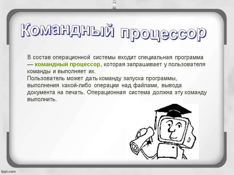 Командный процессор В состав операционной системы входит специальная программа — командный процессор, которая запрашивает